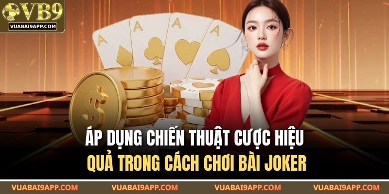 Áp dụng chiến thuật cược hiệu quả trong cách chơi bài Joker