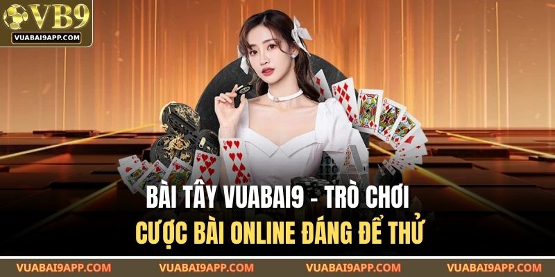 Bài Tây VUABAI9 – Trò Chơi Cược Bài Online Đáng Để Thử 6 Bài Tây VUABAI9