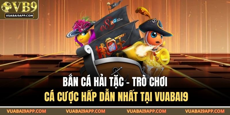 Bắn Cá Hải Tặc - Trò Chơi Cá Cược Hấp Dẫn Nhất Tại VUABAI9 1 Bắn cá Hải Tặc