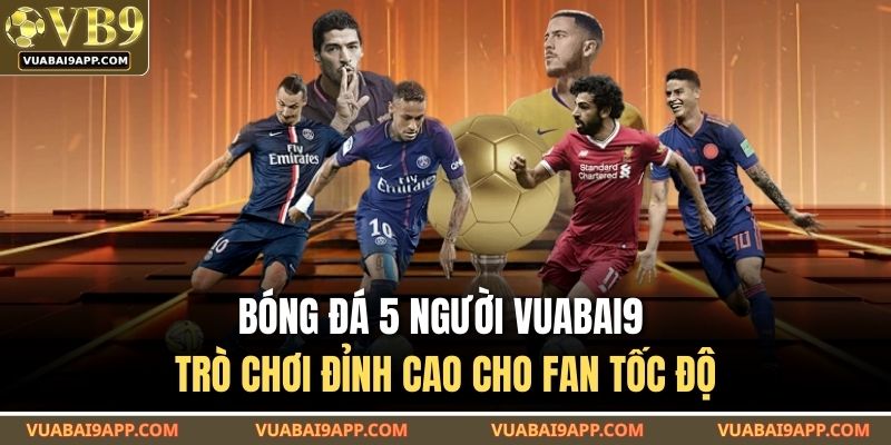 Bóng Đá 5 Người VUABAI9 – Trò Chơi Đỉnh Cao Cho Fan Tốc Độ 1 Bóng Đá 5 Người VUABAI9