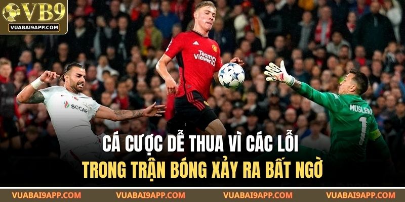 Cá cược dễ thua vì các lỗi trong trận bóng xảy ra bất ngờ
