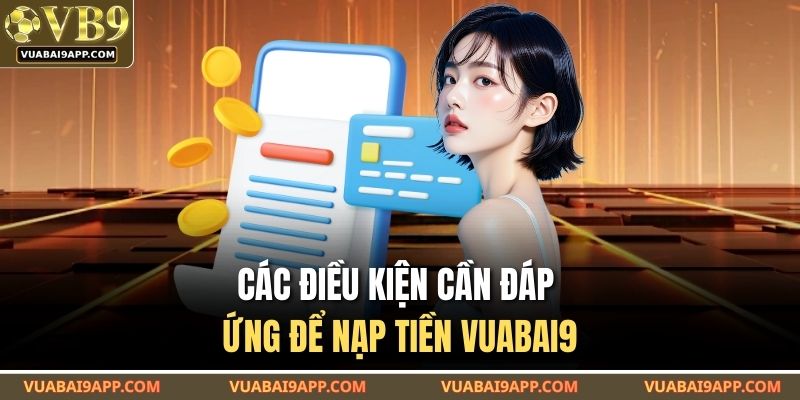 Nạp Tiền VUABAI9 – Hệ Thống Xử Lý 24/7 Và Hỗ Trợ Linh Hoạt 2 Các điều kiện cần đáp ứng để nạp tiền VUABAI9