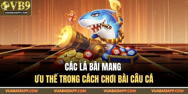 Các lá bài mang ưu thế trong cách chơi bài câu cá