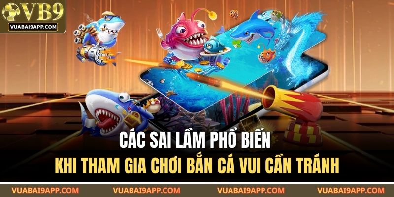 Bắn Cá Vui VUABAI9 – Trò Chơi Giải Trí Hấp Dẫn Cho Mọi Người 4 Các sai lầm phổ biến khi tham gia chơi bắn cá vui cần tránh