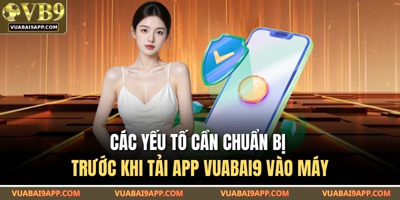 Tải App VUABAI9 – Ứng Dụng Gây Sốt Giới Cược Thủ Năm Nay 3 Các yếu tố cần chuẩn bị trước khi tải app VUABAI9 vào máy
