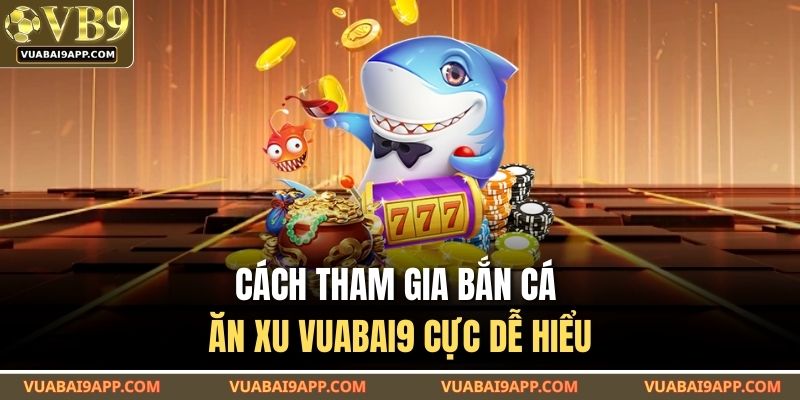 Cách tham gia bắn cá ăn xu VUABAI9 cực dễ hiểu