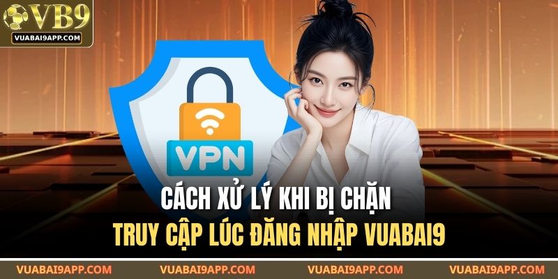 Đăng Nhập VUABAI9 – Mẹo Hay Giúp Cược Không Bị Gián Đoạn 4 Cách xử lý khi bị chặn truy cập lúc đăng nhập VUABAI9