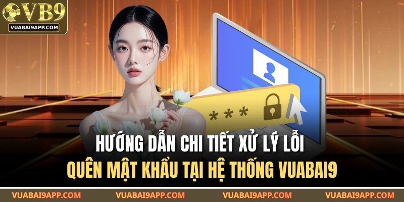 Hướng dẫn chi tiết xử lý lỗi quên mật khẩu tại hệ thống VUABAI9