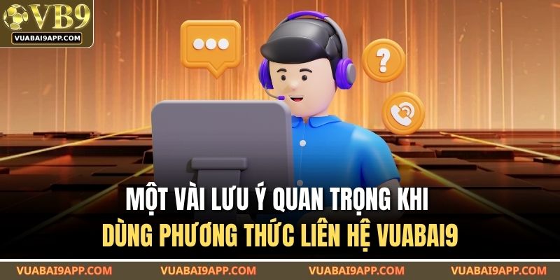Phương Thức Liên Hệ VUABAI9 2 Một vài lưu ý quan trọng khi dùng phương thức liên hệ VUABAI9
