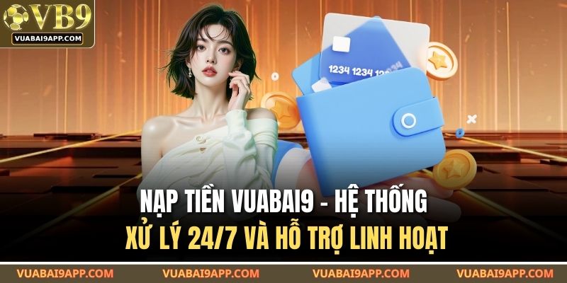 Nạp Tiền VUABAI9 – Hệ Thống Xử Lý 24/7 Và Hỗ Trợ Linh Hoạt 1 Nạp Tiền VUABAI9