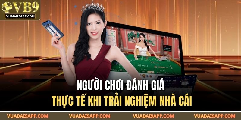 Người chơi đánh giá thực tế khi trải nghiệm nhà cái