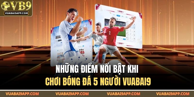 Bóng Đá 5 Người VUABAI9 – Trò Chơi Đỉnh Cao Cho Fan Tốc Độ 3 Những điểm nổi bật khi chơi bóng đá 5 người VUABAI9