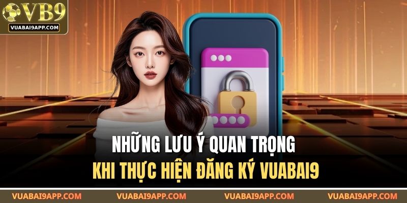 Những lưu ý quan trọng khi thực hiện đăng ký VUABAI9
