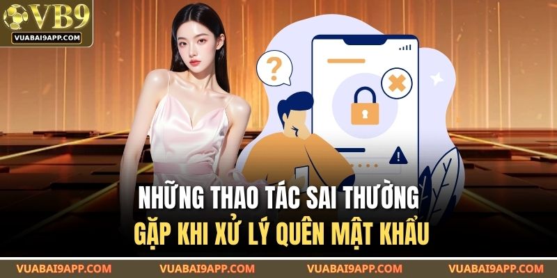 Những thao tác sai thường gặp khi xử lý quên mật khẩu