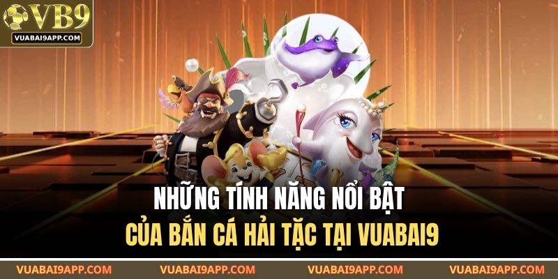 Bắn Cá Hải Tặc - Trò Chơi Cá Cược Hấp Dẫn Nhất Tại VUABAI9 3 Những tính năng nổi bật của bắn cá Hải Tặc tại VUABAI9