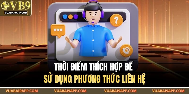 Phương Thức Liên Hệ VUABAI9 3 Thời điểm thích hợp để sử dụng phương thức liên hệ