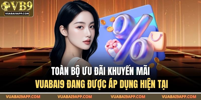 Khuyến Mãi VUABAI9 – Tổng Hợp Ưu Đãi Đang Áp Dụng Hôm Nay 2 Toàn bộ ưu đãi khuyến mãi VUABAI9 đang được áp dụng hiện tại