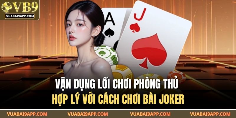 Vận dụng lối chơi phòng thủ hợp lý với cách chơi bài Joker