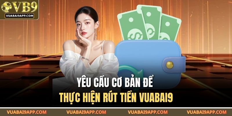 Yêu cầu cơ bản để thực hiện rút tiền VUABAI9
